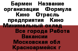 Бармен › Название организации ­ Формула Кино › Отрасль предприятия ­ Кино › Минимальный оклад ­ 25 000 - Все города Работа » Вакансии   . Московская обл.,Красноармейск г.